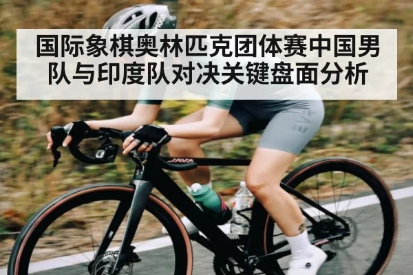 国际象棋奥林匹克团体赛中国男队与印度队对决关键盘面分析